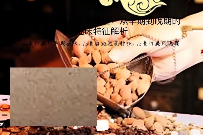 儿童白癜风症状有哪些：从早期到晚期的临床特征解析