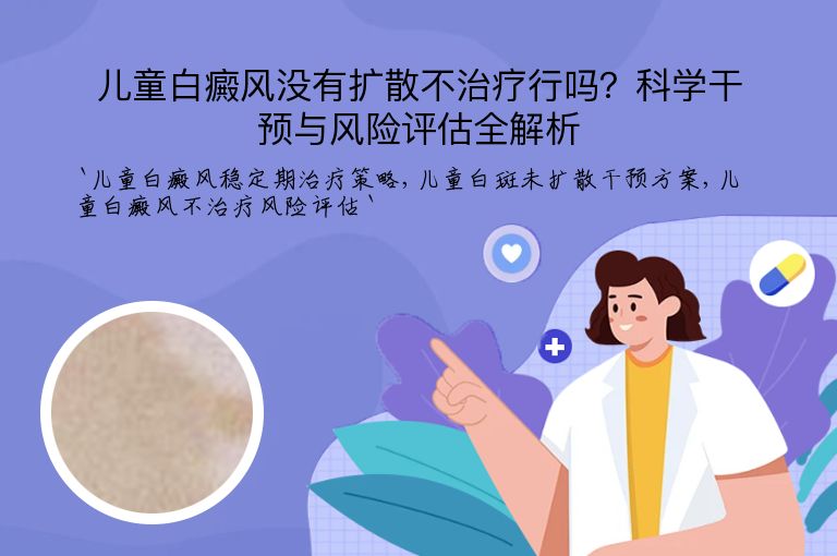 儿童白癜风没有扩散不治疗行吗？科学干预与风险评估全解析