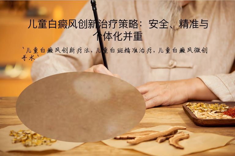 儿童白癜风创新治疗策略：安全、精准与个体化并重