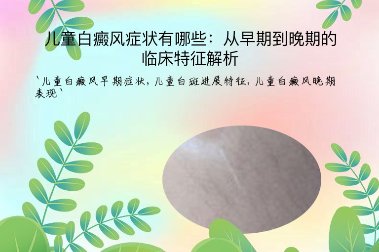 儿童白癜风症状有哪些：从早期到晚期的临床特征解析