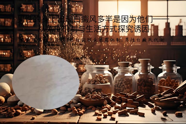 男性的身上出现白癜风多半是因为他们——从免疫机制与生活方式探究诱因