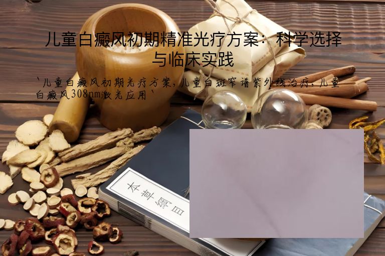 儿童白癜风初期精准光疗方案：科学选择与临床实践