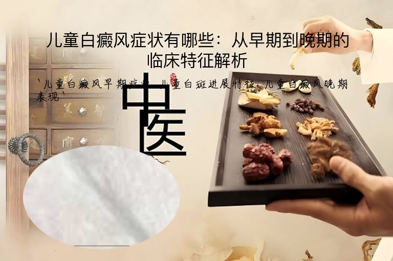 儿童白癜风症状有哪些：从早期到晚期的临床特征解析