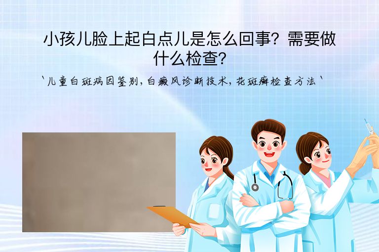 小孩儿脸上起白点儿是怎么回事？需要做什么检查？