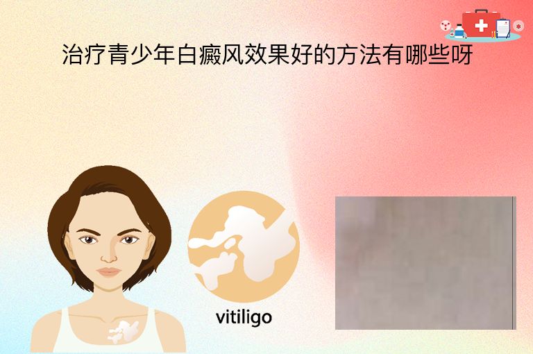 治疗青少年白癜风效果好的方法有哪些呀”