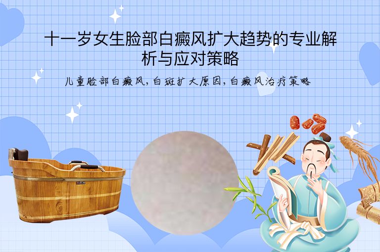 十一岁女生脸部白癜风扩大趋势的专业解析与应对策略”