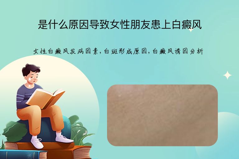 是什么原因导致女性朋友患上白癜风”