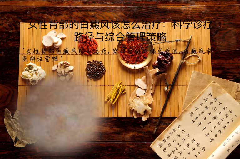 女性背部的白癜风该怎么治疗：科学诊疗路径与综合管理策略