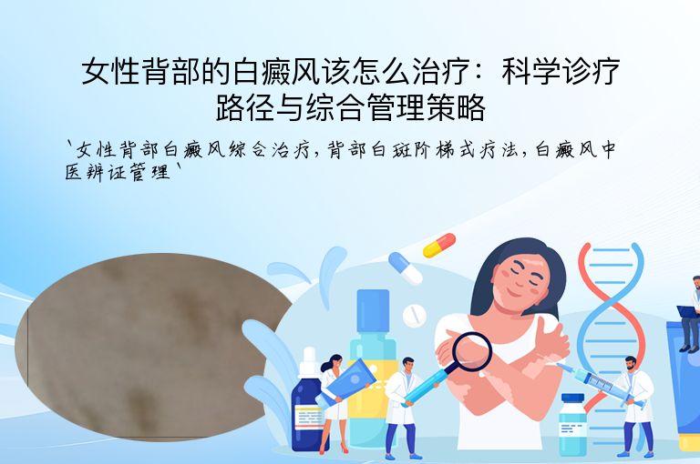 女性背部的白癜风该怎么治疗：科学诊疗路径与综合管理策略