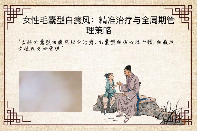 女性毛囊型白癜风:精准治疗与全周期管理策略”