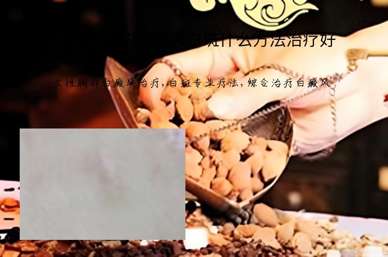 女性胸部的白癜风白斑什么方法治疗好”