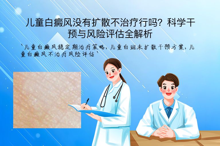 儿童白癜风没有扩散不治疗行吗?科学干预与风险评估全解析