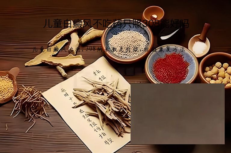 儿童白癜风不吃药只照308能好吗”