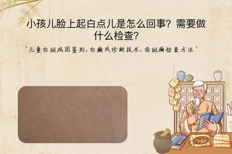 小孩儿脸上起白点儿是怎么回事？需要做什么检查？