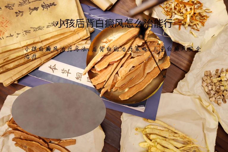 小孩后背白癜风怎么治能行”