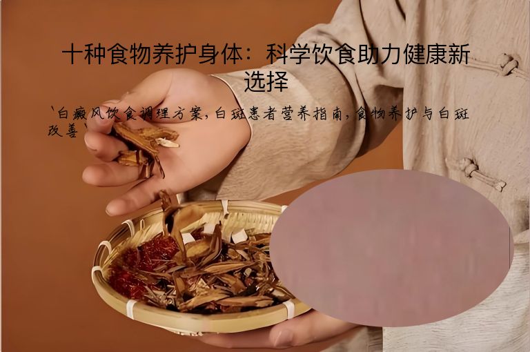 十种食物养护身体：科学饮食助力健康新选择