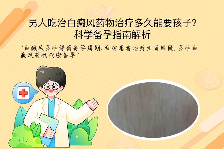 男人吃治白癜风药物治疗多久能要孩子？科学备孕指南解析”