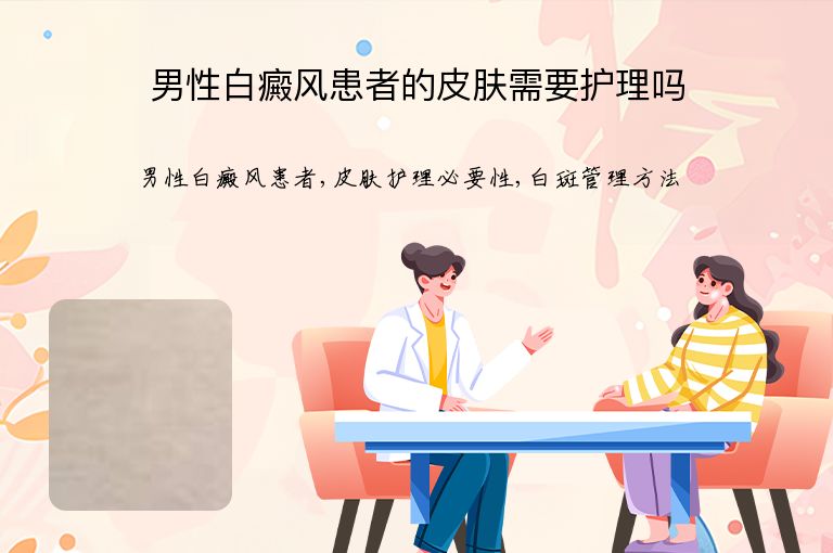 男性白癜风患者的皮肤需要护理吗”