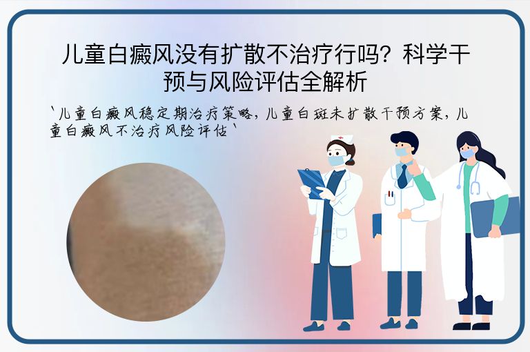儿童白癜风没有扩散不治疗行吗？科学干预与风险评估全解析