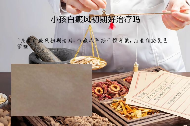 小孩白癜风初期好治疗吗