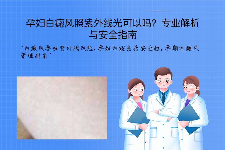 孕妇白癜风照紫外线光可以吗？专业解析与安全指南”