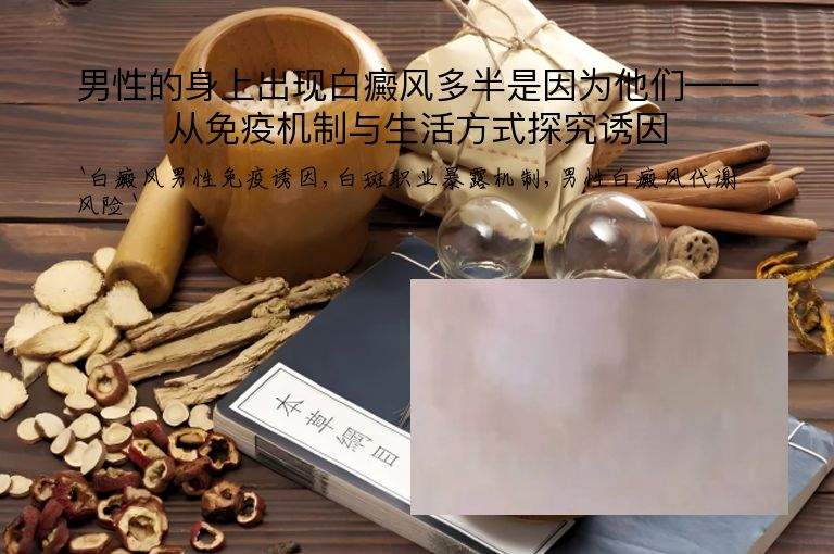 男性的身上出现白癜风多半是因为他们——从免疫机制与生活方式探究诱因
