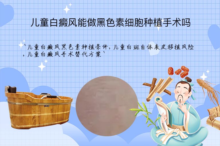 儿童白癜风能做黑色素细胞种植手术吗”