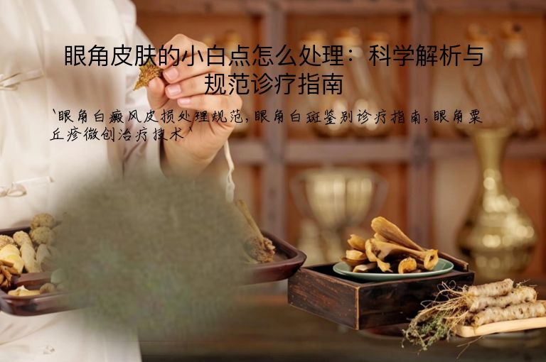 眼角皮肤的小白点怎么处理：科学解析与规范诊疗指南