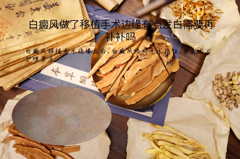 白癜风做了移植手术边缘有点发白需要再补补吗”