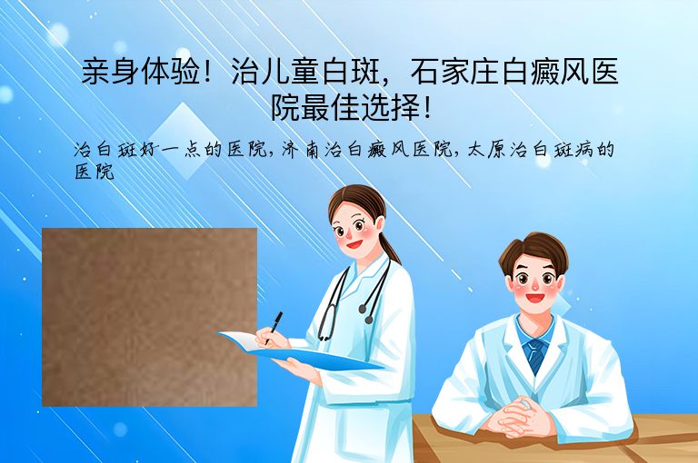 亲身体验!治儿童白斑,石家庄白癜风医院最佳选择!”