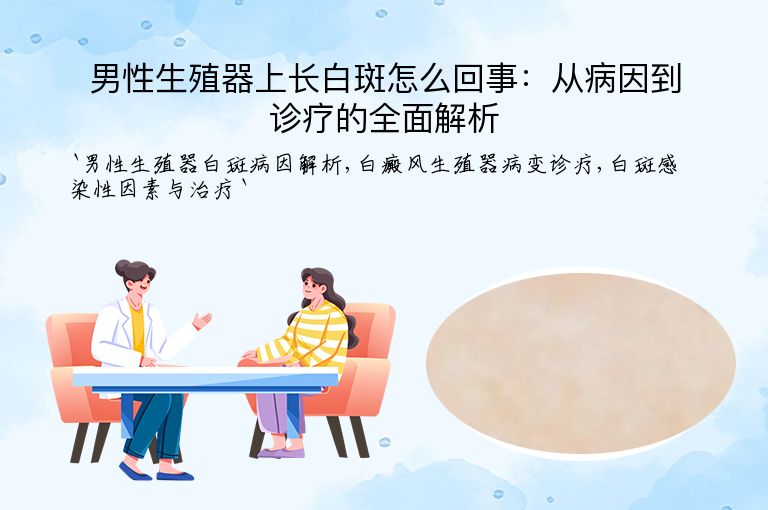 男性生殖器上长白斑怎么回事:从病因到诊疗的全面解析