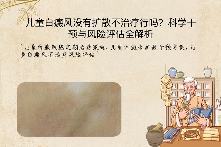儿童白癜风没有扩散不治疗行吗？科学干预与风险评估全解析