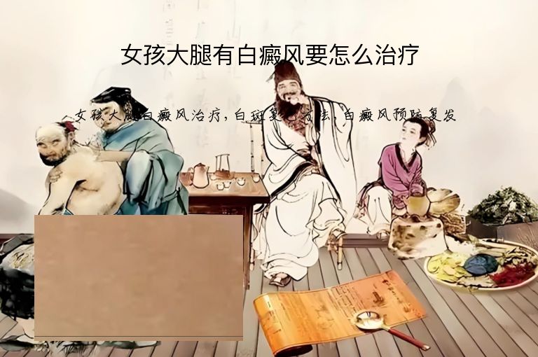 女孩大腿有白癜风要怎么治疗”