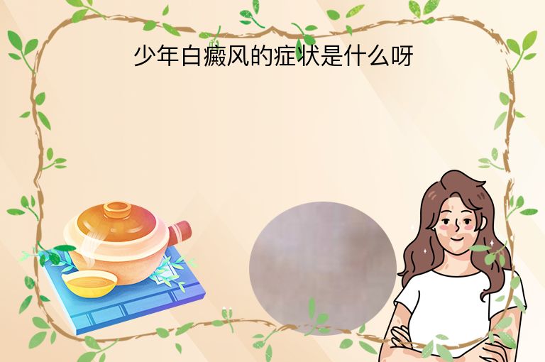 少年白癜风的症状是什么呀”