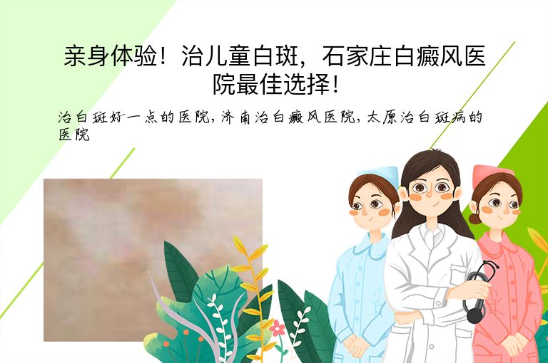 亲身体验！治儿童白斑，石家庄白癜风医院最佳选择！”