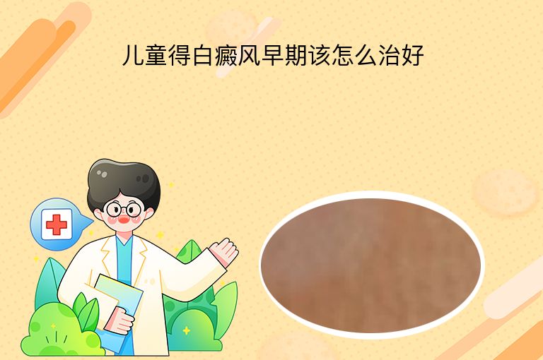 儿童得白癜风早期该怎么治好”
