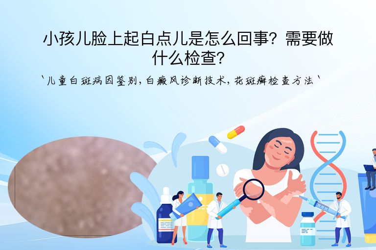 小孩儿脸上起白点儿是怎么回事?需要做什么检查?