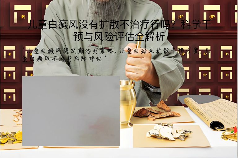 儿童白癜风没有扩散不治疗行吗？科学干预与风险评估全解析