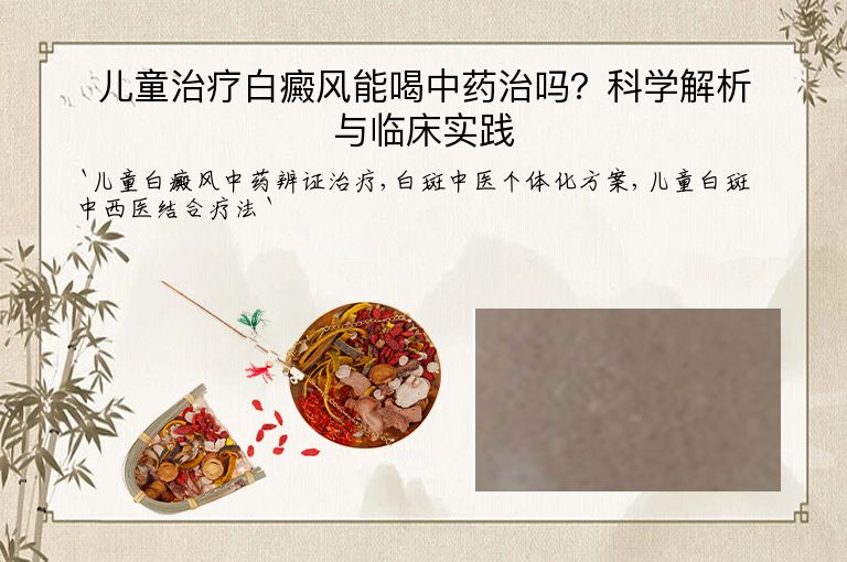 儿童治疗白癜风能喝中药治吗？科学解析与临床实践”