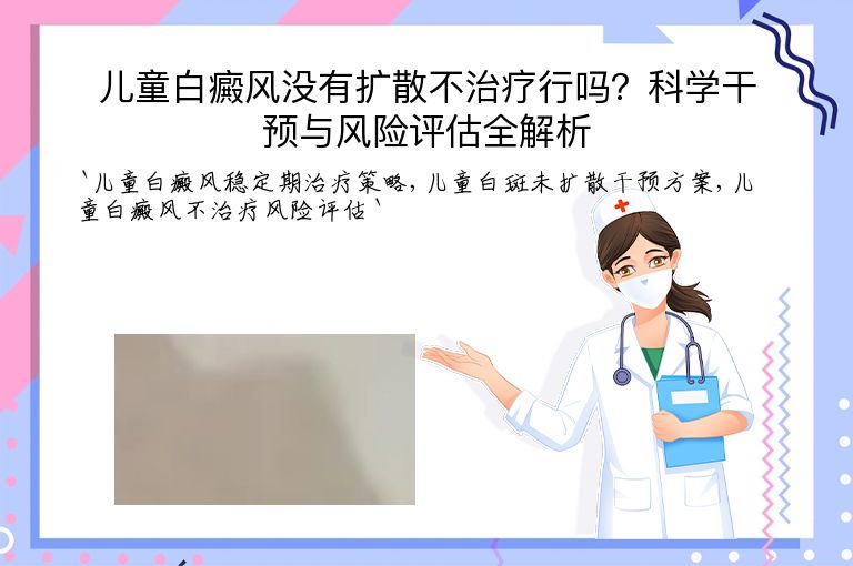 儿童白癜风没有扩散不治疗行吗?科学干预与风险评估全解析