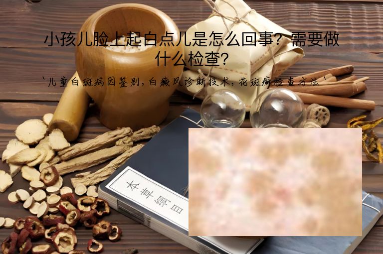 小孩儿脸上起白点儿是怎么回事?需要做什么检查?