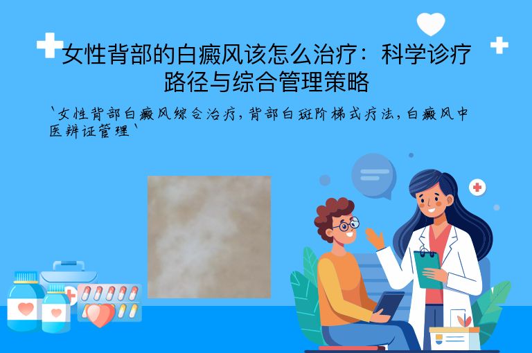 女性背部的白癜风该怎么治疗:科学诊疗路径与综合管理策略