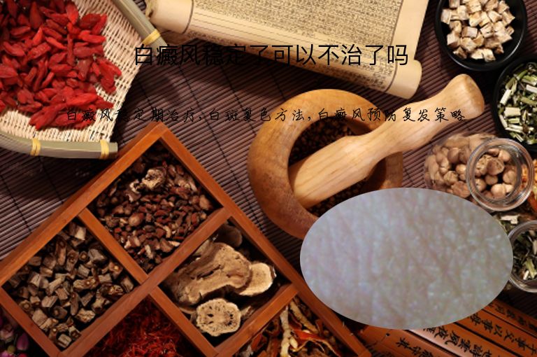 白癜风稳定了可以不治了吗”