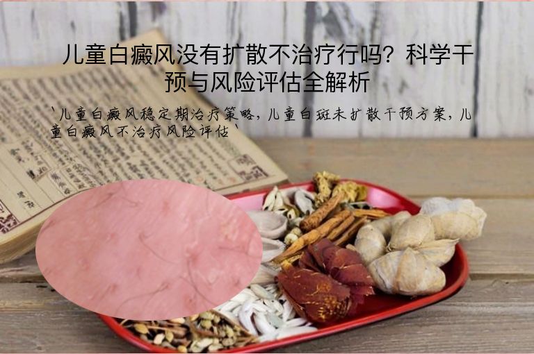 儿童白癜风没有扩散不治疗行吗?科学干预与风险评估全解析