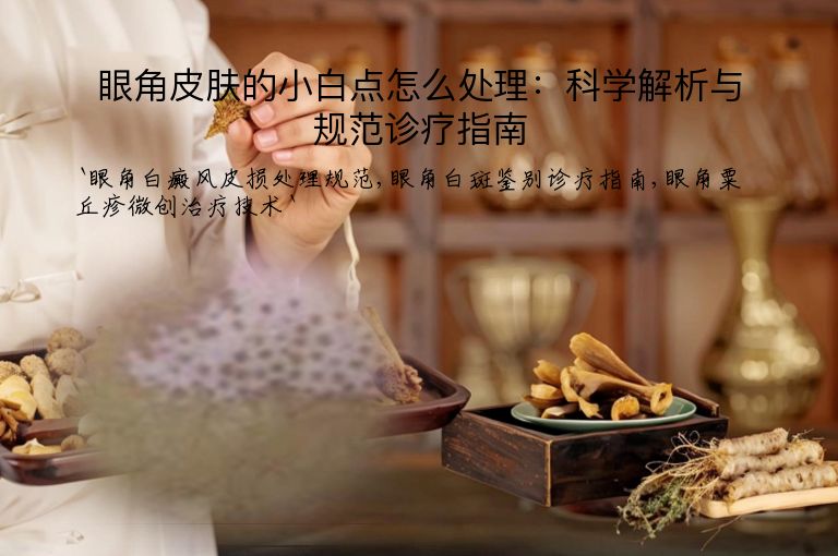 眼角皮肤的小白点怎么处理:科学解析与规范诊疗指南