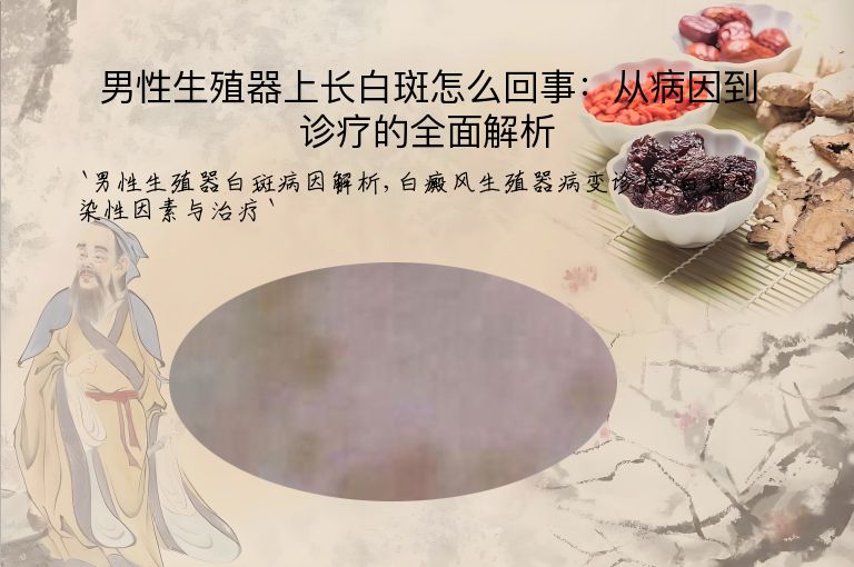 男性生殖器上长白斑怎么回事:从病因到诊疗的全面解析