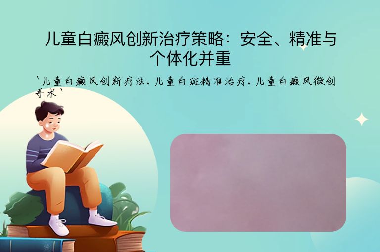 儿童白癜风创新治疗策略：安全、精准与个体化并重