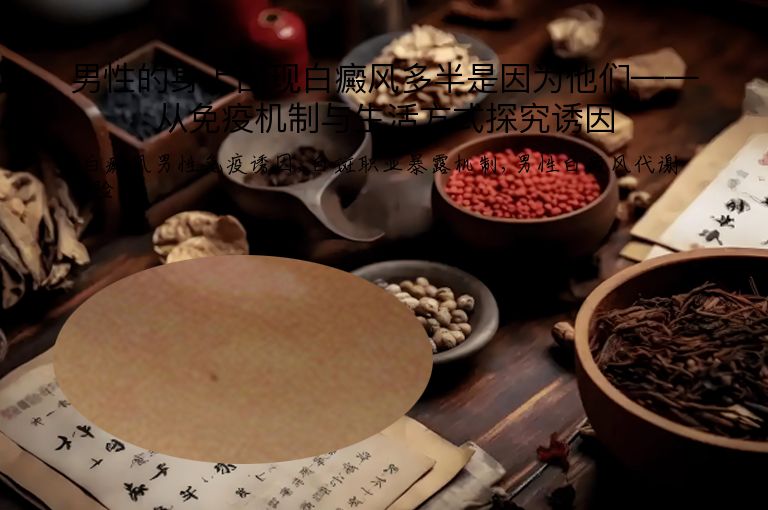 男性的身上出现白癜风多半是因为他们——从免疫机制与生活方式探究诱因