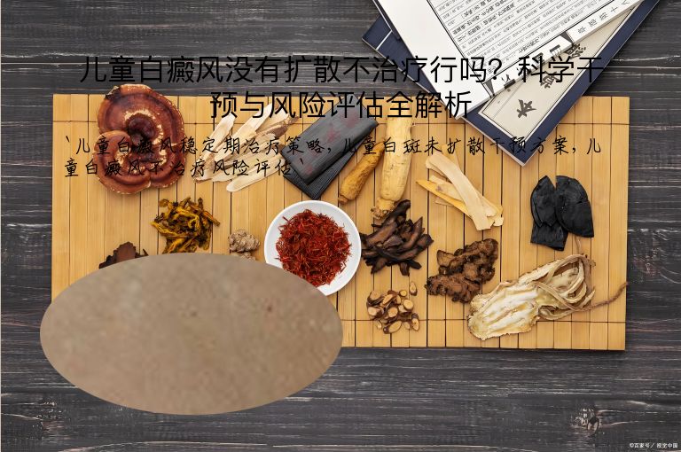 儿童白癜风没有扩散不治疗行吗？科学干预与风险评估全解析