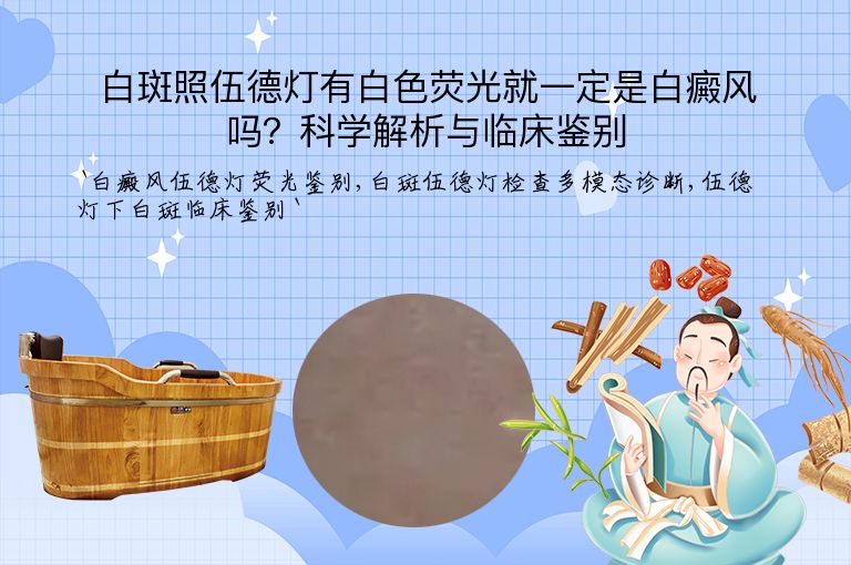 白斑照伍德灯有白色荧光就一定是白癜风吗？科学解析与临床鉴别”
